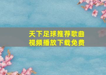 天下足球推荐歌曲视频播放下载免费