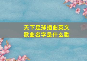 天下足球插曲英文歌曲名字是什么歌