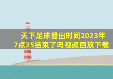 天下足球播出时间2023年7点25结束了吗视频回放下载