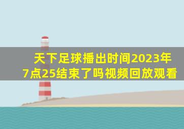 天下足球播出时间2023年7点25结束了吗视频回放观看