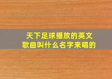 天下足球播放的英文歌曲叫什么名字来唱的