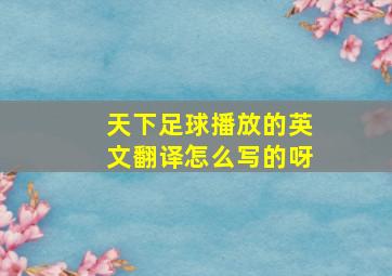 天下足球播放的英文翻译怎么写的呀