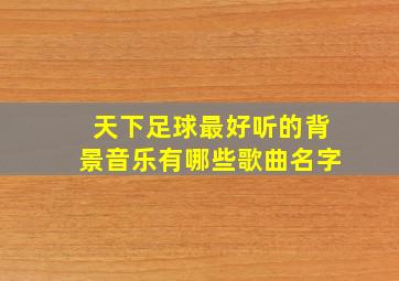 天下足球最好听的背景音乐有哪些歌曲名字