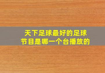 天下足球最好的足球节目是哪一个台播放的