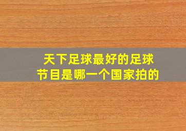 天下足球最好的足球节目是哪一个国家拍的