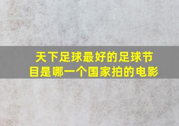 天下足球最好的足球节目是哪一个国家拍的电影