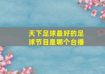 天下足球最好的足球节目是哪个台播