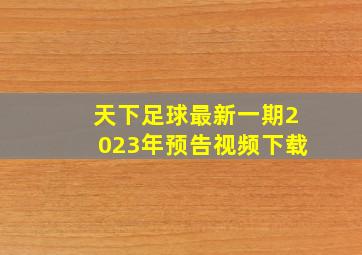 天下足球最新一期2023年预告视频下载