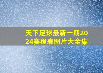 天下足球最新一期2024赛程表图片大全集