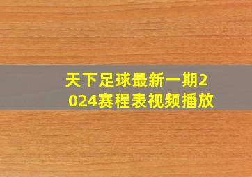 天下足球最新一期2024赛程表视频播放