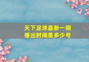 天下足球最新一期播出时间是多少号