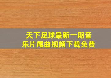 天下足球最新一期音乐片尾曲视频下载免费