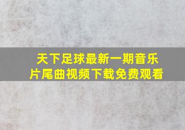 天下足球最新一期音乐片尾曲视频下载免费观看