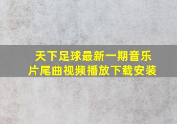 天下足球最新一期音乐片尾曲视频播放下载安装