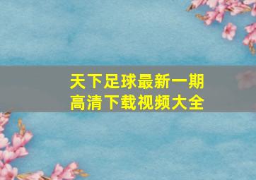 天下足球最新一期高清下载视频大全