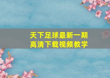 天下足球最新一期高清下载视频教学