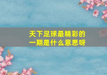 天下足球最精彩的一期是什么意思呀