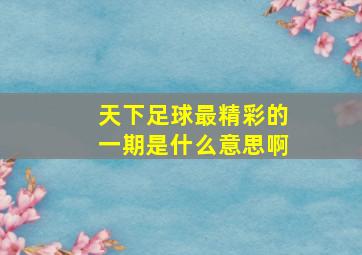 天下足球最精彩的一期是什么意思啊