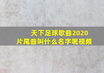 天下足球歌曲2020片尾曲叫什么名字呢视频