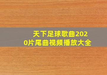 天下足球歌曲2020片尾曲视频播放大全