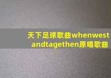 天下足球歌曲whenwestandtagethen原唱歌曲