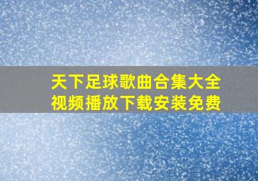 天下足球歌曲合集大全视频播放下载安装免费