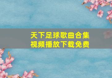 天下足球歌曲合集视频播放下载免费