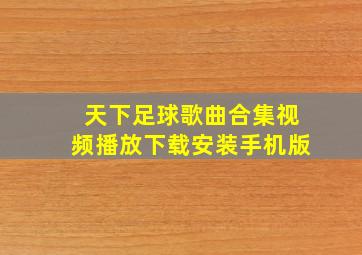 天下足球歌曲合集视频播放下载安装手机版