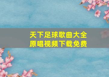 天下足球歌曲大全原唱视频下载免费