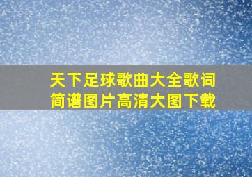 天下足球歌曲大全歌词简谱图片高清大图下载