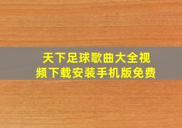 天下足球歌曲大全视频下载安装手机版免费