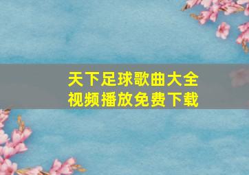 天下足球歌曲大全视频播放免费下载