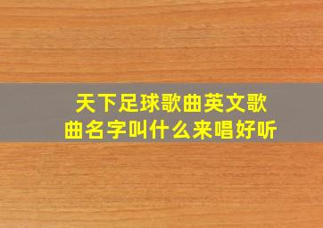 天下足球歌曲英文歌曲名字叫什么来唱好听