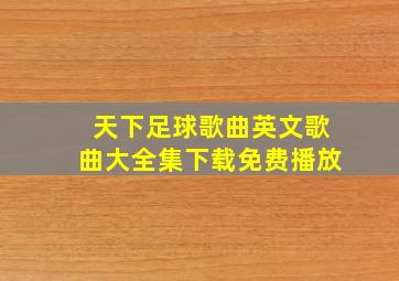 天下足球歌曲英文歌曲大全集下载免费播放