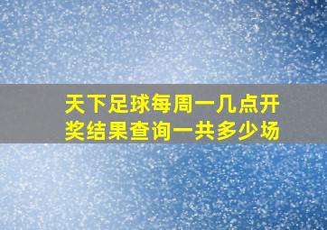 天下足球每周一几点开奖结果查询一共多少场