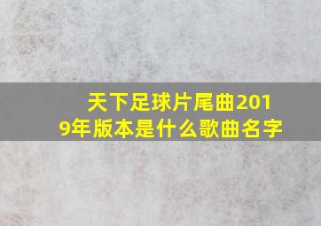 天下足球片尾曲2019年版本是什么歌曲名字