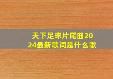 天下足球片尾曲2024最新歌词是什么歌