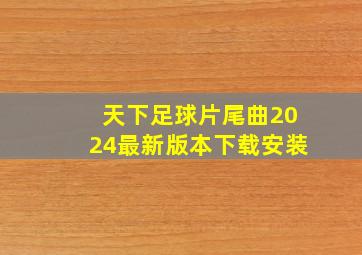 天下足球片尾曲2024最新版本下载安装