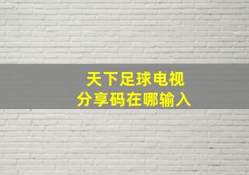 天下足球电视分享码在哪输入