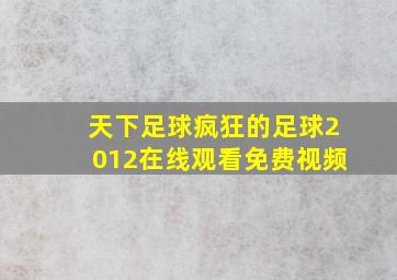 天下足球疯狂的足球2012在线观看免费视频