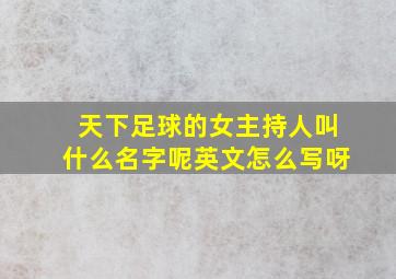 天下足球的女主持人叫什么名字呢英文怎么写呀