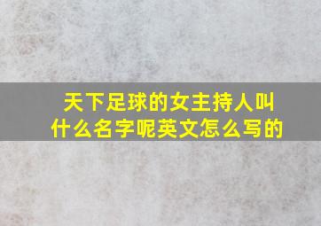 天下足球的女主持人叫什么名字呢英文怎么写的