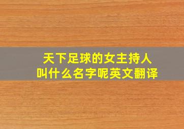 天下足球的女主持人叫什么名字呢英文翻译