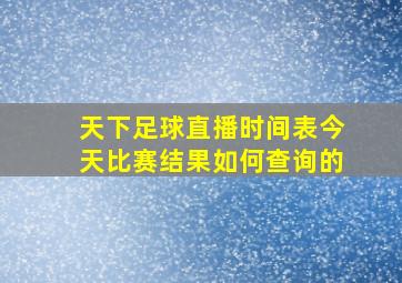 天下足球直播时间表今天比赛结果如何查询的