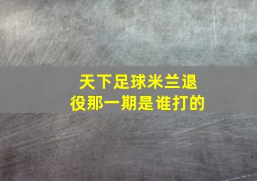 天下足球米兰退役那一期是谁打的