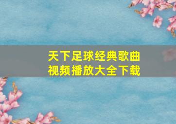 天下足球经典歌曲视频播放大全下载