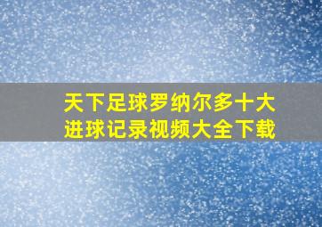 天下足球罗纳尔多十大进球记录视频大全下载