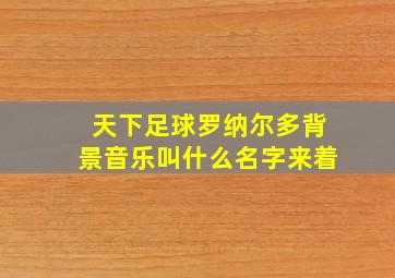 天下足球罗纳尔多背景音乐叫什么名字来着