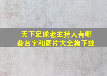 天下足球老主持人有哪些名字和图片大全集下载