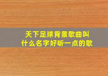 天下足球背景歌曲叫什么名字好听一点的歌